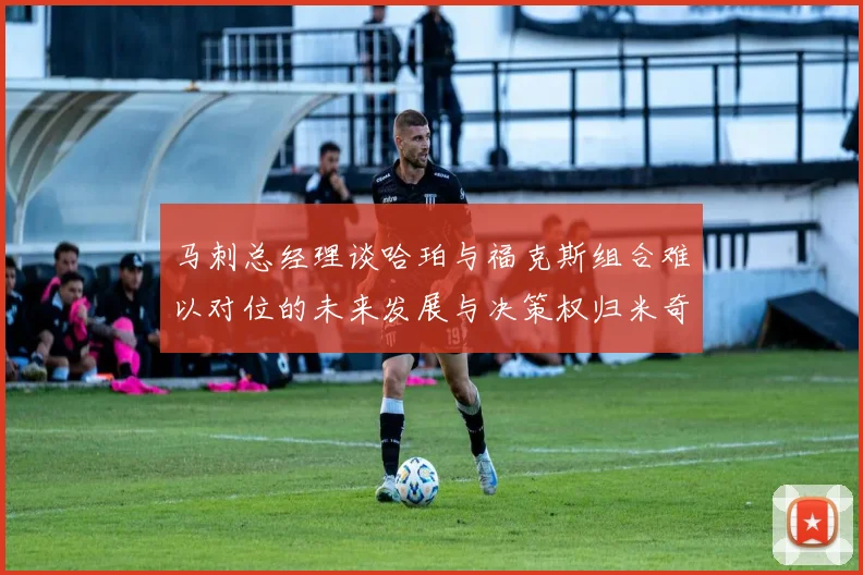 马刺总经理谈哈珀与福克斯组合难以对位的未来发展与决策权归米奇