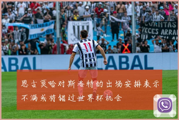 恩古莫哈对斯洛特的出场安排表示不满或将错过世界杯机会