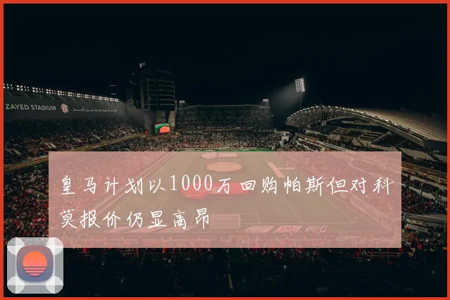 皇马计划以1000万回购帕斯但对科莫报价仍显高昂