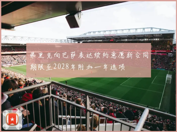 弗里克向巴萨表达续约意愿新合同期限至2028年附加一年选项