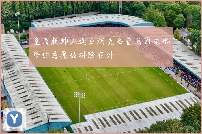 皇马新帅人选分析克洛普或因老佛爷的意愿被排除在外