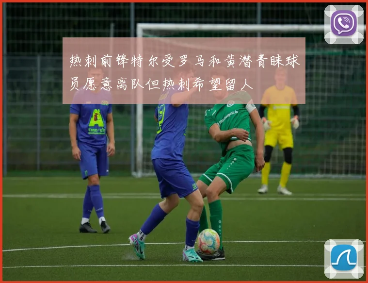 热刺前锋特尔受罗马和黄潜青睐球员愿意离队但热刺希望留人