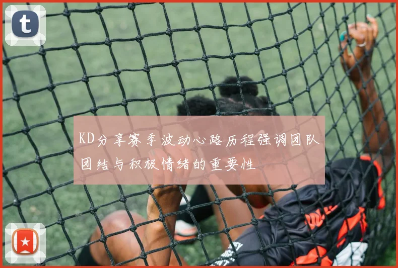 KD分享赛季波动心路历程强调团队团结与积极情绪的重要性