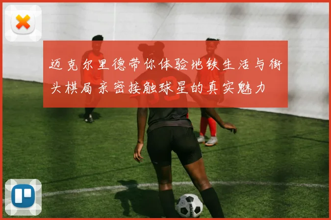 迈克尔里德带你体验地铁生活与街头棋局亲密接触球星的真实魅力