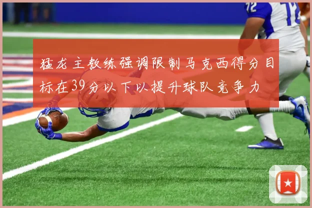 猛龙主教练强调限制马克西得分目标在39分以下以提升球队竞争力
